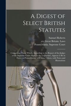 portada A Digest of Select British Statutes: Comprising Those Which, According to the Report of the Judges of the Supreme Court Made to the Legislature, Appea (en Inglés)