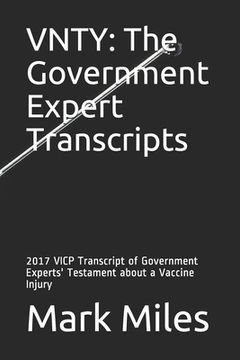 portada Vnty: The Government Expert Transcripts: 2017 VICP Transcript of Government Experts' Testament about a Vaccine Injury (en Inglés)