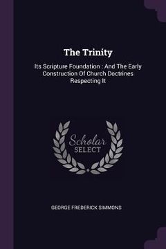 portada The Trinity: Its Scripture Foundation: And The Early Construction Of Church Doctrines Respecting It