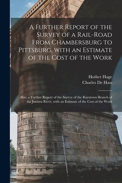 portada A Further Report of the Survey of a Rail-road From Chambersburg to Pittsburg, With an Estimate of the Cost of the Work: Also, a Further Report of the (en Inglés)