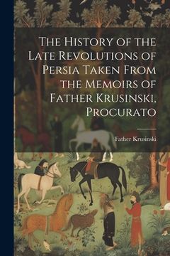 portada The History of the Late Revolutions of Persia Taken From the Memoirs of Father Krusinski, Procurato (en Inglés)