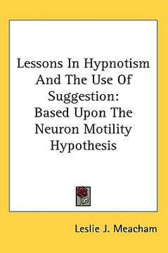 portada lessons in hypnotism and the use of suggestion: based upon the neuron motility hypothesis (en Inglés)