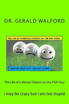 portada The Life of a Mental Patient on the PGA Tour: I may be crazy but I am not stupid (en Inglés)