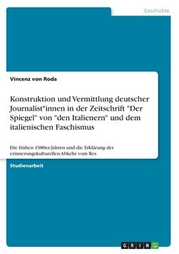 portada Konstruktion und Vermittlung deutscher Journalist*innen in der Zeitschrift "Der Spiegel" von "den Italienern" und dem italienischen Faschismus: Die fr (en Alemán)