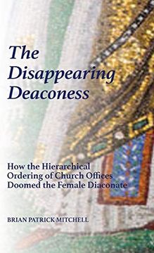 portada The Disappearing Deaconess: How the Hierarchical Ordering of Church Offices Doomed the Female Diaconate (en Inglés)