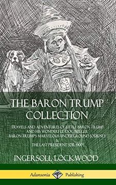 portada The Baron Trump Collection: Travels and Adventures of Little Baron Trump and his Wonderful dog Bulger, Baron Trump? S Marvelous Underground Journey & the Last President (or 1900) (Hardcover) (in English)