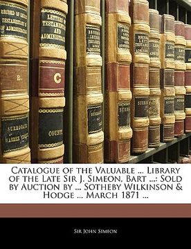 portada catalogue of the valuable ... library of the late sir j. simeon, bart ...: sold by auction by ... sotheby wilkinson & hodge ... march 1871 ... (en Inglés)