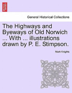 portada the highways and byeways of old norwich ... with ... illustrations drawn by p. e. stimpson. (en Inglés)