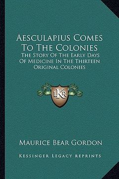 portada aesculapius comes to the colonies: the story of the early days of medicine in the thirteen original colonies (en Inglés)