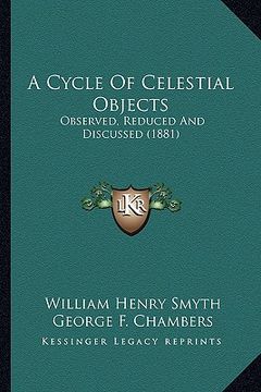 portada a cycle of celestial objects: observed, reduced and discussed (1881) (en Inglés)