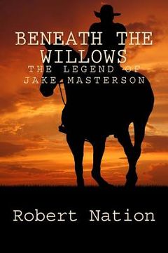 portada beneath the willows: The legend of Jake Masterson (in English)