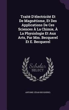 portada Traité D'électricité Et De Magnétisme, Et Des Applications De Ces Sciences À La Chimie, À La Physiologie Et Aux Arts, Par Mm. Becquerel Et E. Becquere (in English)