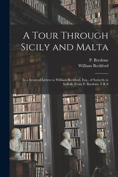 portada A Tour Through Sicily and Malta: in a Series of Letters to William Beckford, Esq., of Somerly in Suffolk, From P. Brydone, F.R.S (en Inglés)