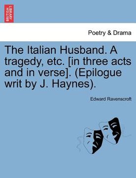 portada the italian husband. a tragedy, etc. [in three acts and in verse]. (epilogue writ by j. haynes). (in English)