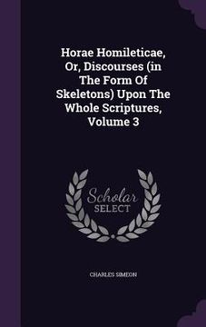 portada Horae Homileticae, Or, Discourses (in The Form Of Skeletons) Upon The Whole Scriptures, Volume 3 (en Inglés)