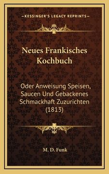 portada Neues Frankisches Kochbuch: Oder Anweisung Speisen, Saucen Und Gebackenes Schmackhaft Zuzurichten (1813) (en Alemán)