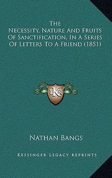 portada the necessity, nature and fruits of sanctification, in a series of letters to a friend (1851) (en Inglés)