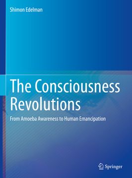The Consciousness Revolutions: From Amoeba Awareness to Human Emancipation (en Inglés)
