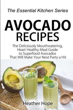 portada Avocado Recipes: Guide The Deliciously Mouthwatering, Heart Healthy Meal Guide to Superfood Avocados That Will Make Your Next Party a H (en Inglés)