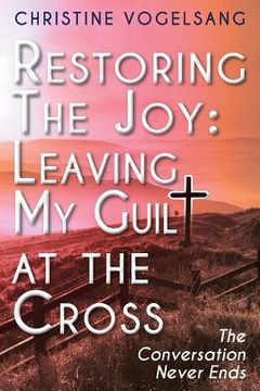 portada Restoring The Joy: Leaving My Guilt at the Cross: The Conversation Never Ends (en Inglés)