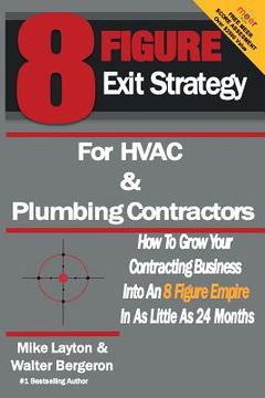 portada 8 Figure Exit Strategy for HVAC and Plumbing Contractors: How To Grow Your Contracting Business Into An 8 Figure Empire In As Little As 24 Months (en Inglés)