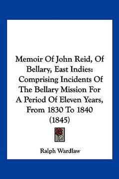 portada memoir of john reid, of bellary, east indies: comprising incidents of the bellary mission for a period of eleven years, from 1830 to 1840 (1845) (en Inglés)