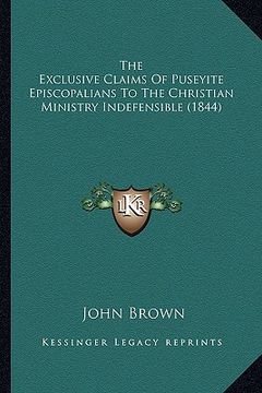portada the exclusive claims of puseyite episcopalians to the christian ministry indefensible (1844) (en Inglés)