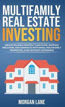 portada Multifamily Real Estate Investing: Create Reliable Monthly Cash Flow, Outpace Inflation, and Dominate with Small Multifamily Properties, Even Without (en Inglés)