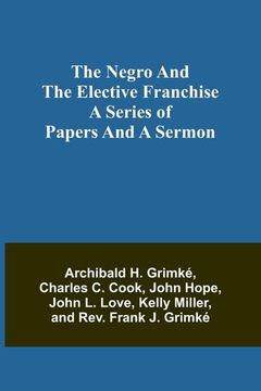 portada The Negro and the elective franchise. A series of papers and a sermon (en Inglés)