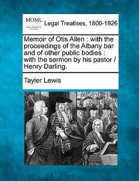 portada memoir of otis allen: with the proceedings of the albany bar and of other public bodies: with the sermon by his pastor / henry darling.