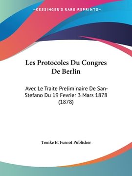 portada Les Protocoles Du Congres De Berlin: Avec Le Traite Preliminaire De San-Stefano Du 19 Fevrier 3 Mars 1878 (1878) (in French)