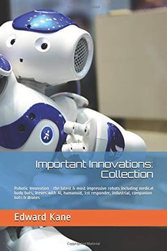 portada Important Innovations: Collection: Robotic Innovation - the Latest & Most Impressive Robots Including Medical Body Bots, Jeeves With ai, Humanoid,. & Drones (Innovations Changing Your Life) (in English)