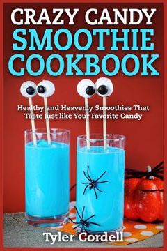 portada Crazy Candy Smoothie Cookbook: Healthy and Heavenly Smoothies That Taste Just like Your Favorite Candy (en Inglés)