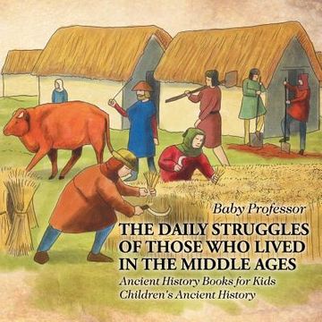 portada The Daily Struggles of Those Who Lived in the Middle Ages - Ancient History Books for Kids Children's Ancient History (en Inglés)