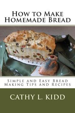 portada How to Make Homemade Bread - Simple and Easy Bread Making Tips and Recipes (en Inglés)