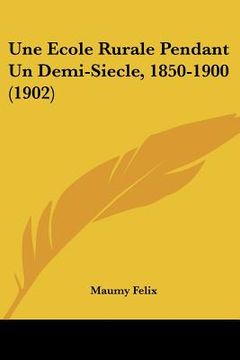 portada Une Ecole Rurale Pendant Un Demi-Siecle, 1850-1900 (1902) (in French)