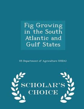 portada Fig Growing in the South Atlantic and Gulf States - Scholar's Choice Edition (en Inglés)
