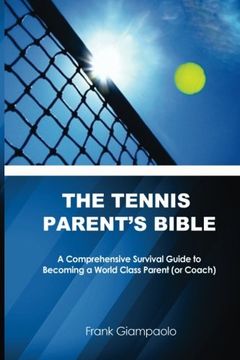 portada The Tennis Parent's Bible: A Comprehensive Survival Guide to Becoming a World Class Tennis Parent (or Coach) (en Inglés)