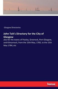 portada John Tait's Directory for the City of Glasgow: also for the towns of Paisley, Greenock, Port-Glasgow, and Kilmarnock, from the 15th May, 1783, to the (en Inglés)