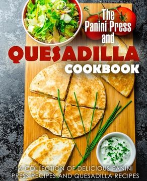 portada The Panini Press and Quesadilla Cookbook: A Collection of Delicious Panini Press Recipes and Quesadilla Recipes (2nd Edition) (en Inglés)