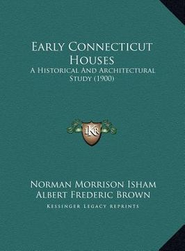 portada early connecticut houses: a historical and architectural study (1900) a historical and architectural study (1900) (en Inglés)