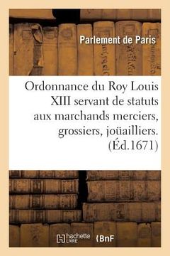 portada Ordonnance Du Roy Louis XIII Servant de Statuts Aux Marchands Merciers, Grossiers, Jouailliers: de Cette Ville de Paris. de Janvier 1613. Suivie de l' (in French)