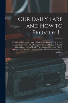 portada Our Daily Fare and How to Provide It [electronic Resource]: a Guide to Procuring Good Living at the Smallest Cost, for All Seasons of the Year With a (en Inglés)