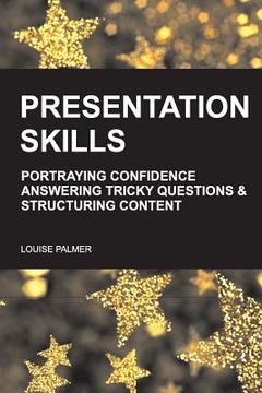 portada Presentation Skills: Portraying Confidence, Answering Tricky Questions & Structuring Content. (en Inglés)