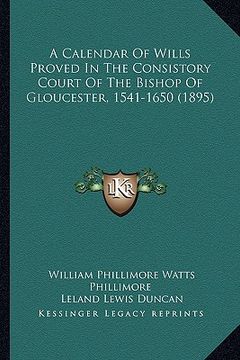 portada a calendar of wills proved in the consistory court of the bishop of gloucester, 1541-1650 (1895) (en Inglés)