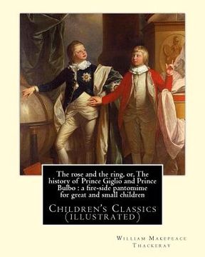 portada The rose and the ring, or, The history of Prince Giglio and Prince Bulbo: a fire-side pantomime for great and small children. By: William Makepeace Th (en Inglés)