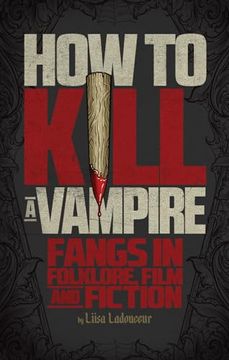 portada How to Kill a Vampire: Fangs in Folklore, Film and Fiction