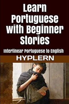 portada Learn Portuguese With Beginner Stories: Interlinear Portuguese to English (Learn Portuguese With Interlinear Stories for Beginners and Advanced Readers) (in English)