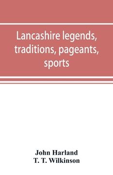 portada Lancashire legends, traditions, pageants, sports, & with an appendix containing a rare tract on the Lancashire witches (in English)
