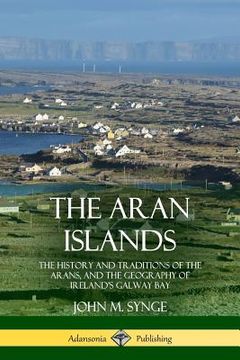 portada The Aran Islands: The History and Traditions of the Arans, and the Geography of Ireland's Galway Bay